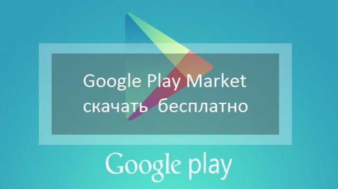 Google Play Market – скачать Гугл Плей Маркет бесплатно