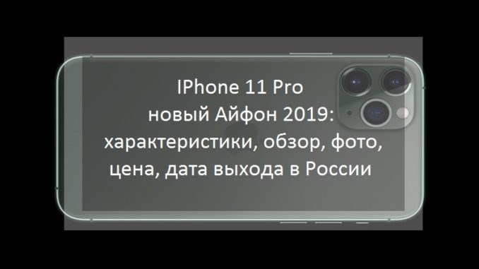 IPhone 11 Pro - новый Айфон 2019: характеристики, обзор, фото, цена, дата выхода в России